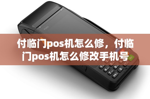 付临门pos机怎么修,付临门pos机怎么修改手机号 付临门pos机怎么修,付临门pos机怎么修改手机号