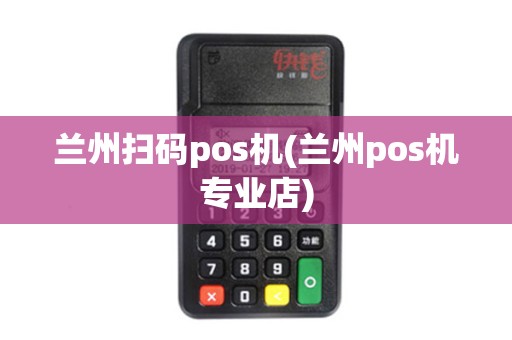 兰州扫码pos机(兰州pos机专业店)
