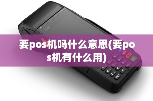 要pos机吗什么意思(要pos机有什么用) 要pos机吗什么意思(要pos机有什么用)