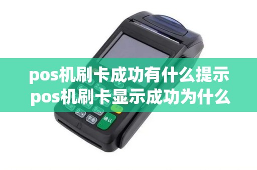 pos机刷卡成功有什么提示 pos机刷卡显示成功为什么不到账 pos机刷卡成功有什么提示 pos机刷卡显示成功为什么不到账