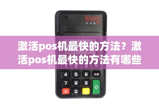 激活pos机最快的方法?激活pos机最快的方法有哪些 激活pos机最快的方法?激活pos机最快的方法有哪些
