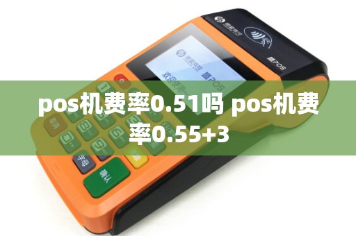 pos机费率0.51吗 pos机费率0.55+3