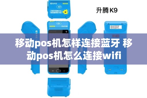 移动pos机怎样连接蓝牙 移动pos机怎么连接wifi 移动pos机怎样连接蓝牙 移动pos机怎么连接wifi
