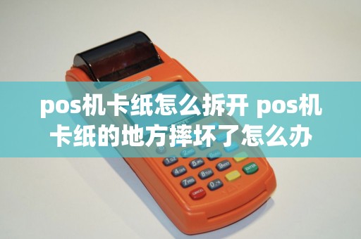 pos机卡纸怎么拆开 pos机卡纸的地方摔坏了怎么办 pos机卡纸怎么拆开 pos机卡纸的地方摔坏了怎么办