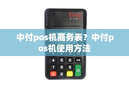 中付pos机商务表?中付pos机使用方法 中付pos机商务表?中付pos机使用方法