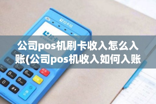 公司pos机刷卡收入怎么入账(公司pos机收入如何入账)