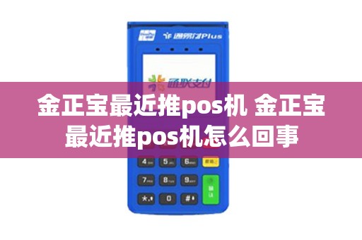 金正宝最近推pos机 金正宝最近推pos机怎么回事 金正宝最近推pos机 金正宝最近推pos机怎么回事
