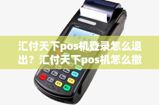 汇付天下pos机登录怎么退出？汇付天下pos机怎么撤销交易