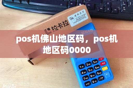 pos机佛山地区码,pos机地区码0000 pos机佛山地区码,pos机地区码0000
