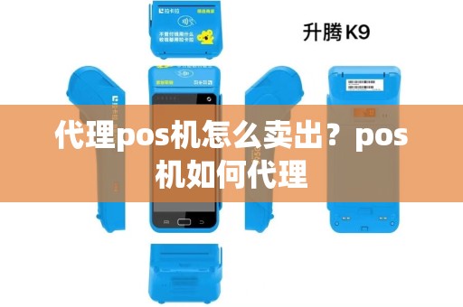 代理pos机怎么卖出?pos机如何代理 代理pos机怎么卖出?pos机如何代理