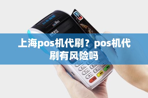 上海pos机代刷?pos机代刷有风险吗 上海pos机代刷?pos机代刷有风险吗