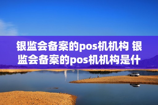 银监会备案的pos机机构 银监会备案的pos机机构是什么
