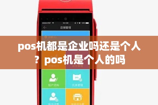 pos机都是企业吗还是个人?pos机是个人的吗 pos机都是企业吗还是个人?pos机是个人的吗