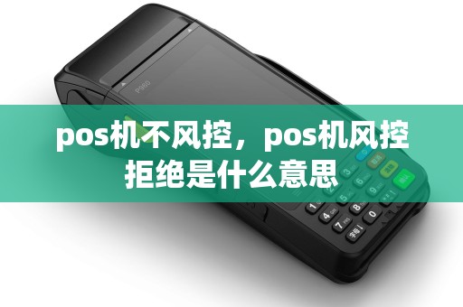 pos机不风控,pos机风控拒绝是什么意思 pos机不风控,pos机风控拒绝是什么意思