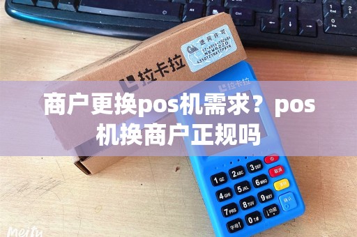 商户更换pos机需求?pos机换商户正规吗 商户更换pos机需求?pos机换商户正规吗