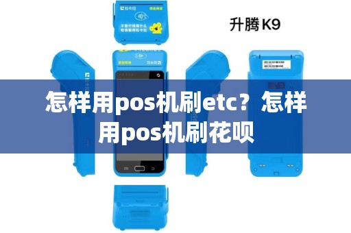 怎样用pos机刷etc?怎样用pos机刷花呗 怎样用pos机刷etc?怎样用pos机刷花呗