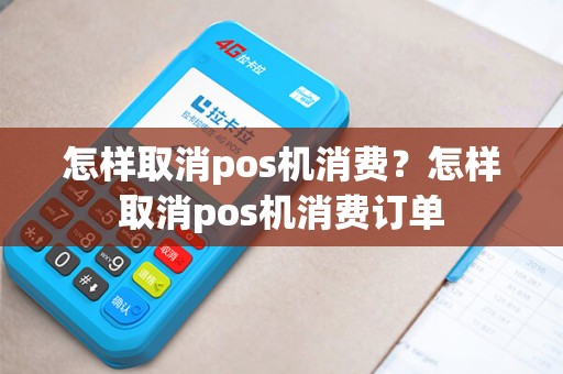 怎样取消pos机消费?怎样取消pos机消费订单 怎样取消pos机消费?怎样取消pos机消费订单