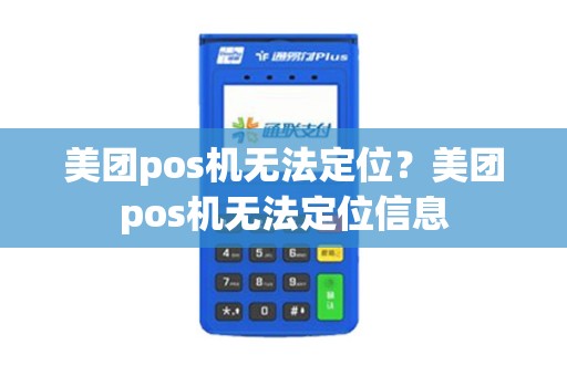 美团pos机无法定位?美团pos机无法定位信息 美团pos机无法定位?美团pos机无法定位信息