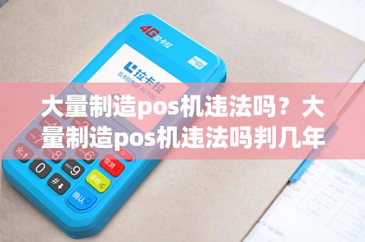 大量制造pos机违法吗？大量制造pos机违法吗判几年