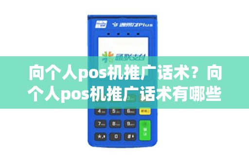 向个人pos机推广话术?向个人pos机推广话术有哪些 向个人pos机推广话术?向个人pos机推广话术有哪些