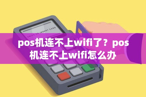 pos机连不上wifi了?pos机连不上wifi怎么办 pos机连不上wifi了?pos机连不上wifi怎么办