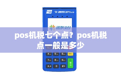 pos机税七个点?pos机税点一般是多少 pos机税七个点?pos机税点一般是多少