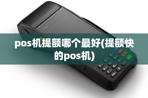 pos机提额哪个最好(提额快的pos机) pos机提额哪个最好(提额快的pos机)