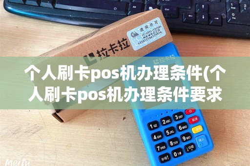 个人刷卡pos机办理条件(个人刷卡pos机办理条件要求)