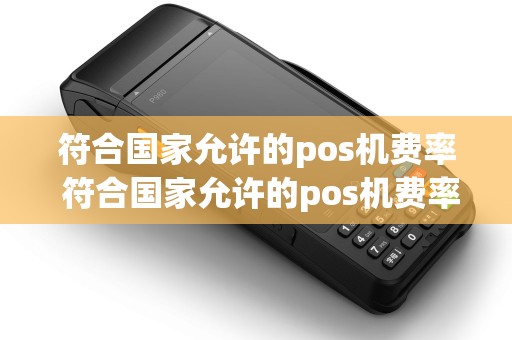 符合国家允许的pos机费率 符合国家允许的pos机费率有哪些