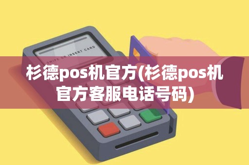 杉德pos机官方(杉德pos机官方客服电话号码) 杉德pos机官方(杉德pos机官方客服电话号码)