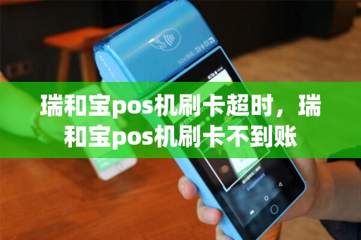 瑞和宝pos机刷卡超时,瑞和宝pos机刷卡不到账 瑞和宝pos机刷卡超时,瑞和宝pos机刷卡不到账