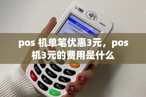 pos 机单笔优惠3元,pos机3元的费用是什么 pos 机单笔优惠3元,pos机3元的费用是什么