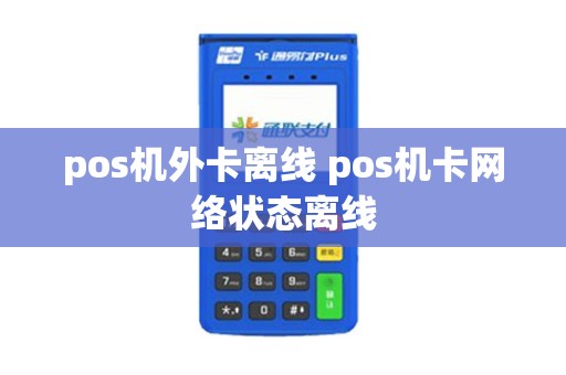pos机外卡离线 pos机卡网络状态离线 pos机外卡离线 pos机卡网络状态离线