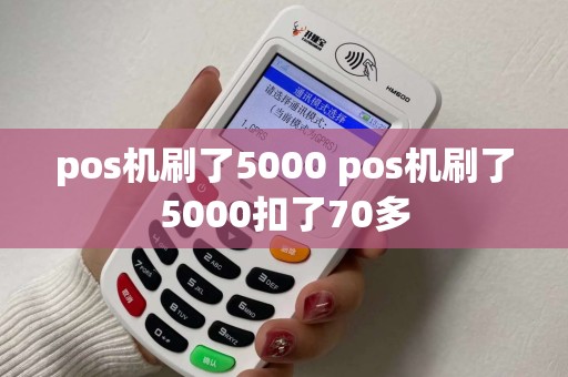 pos机刷了5000 pos机刷了5000扣了70多 pos机刷了5000 pos机刷了5000扣了70多