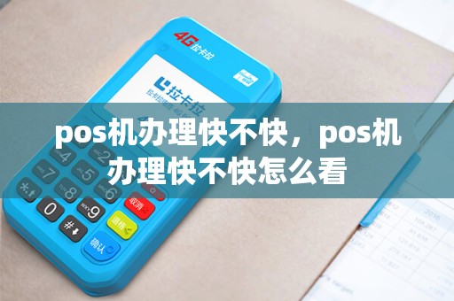pos机办理快不快，pos机办理快不快怎么看