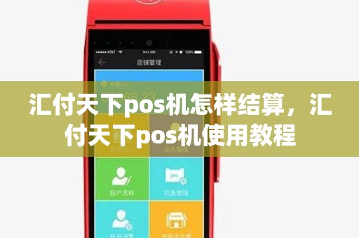 汇付天下pos机怎样结算,汇付天下pos机使用教程 汇付天下pos机怎样结算,汇付天下pos机使用教程