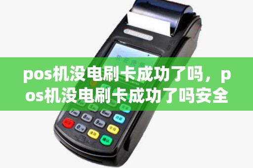 pos机没电刷卡成功了吗，pos机没电刷卡成功了吗安全吗