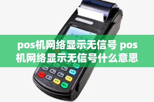 pos机网络显示无信号 pos机网络显示无信号什么意思 pos机网络显示无信号 pos机网络显示无信号什么意思