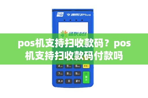 pos机支持扫收款码?pos机支持扫收款码付款吗 pos机支持扫收款码?pos机支持扫收款码付款吗