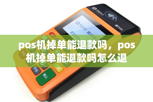 pos机掉单能退款吗,pos机掉单能退款吗怎么退 pos机掉单能退款吗,pos机掉单能退款吗怎么退
