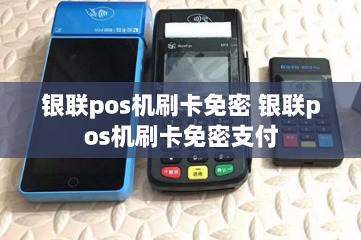 银联pos机刷卡免密 银联pos机刷卡免密支付 银联pos机刷卡免密 银联pos机刷卡免密支付