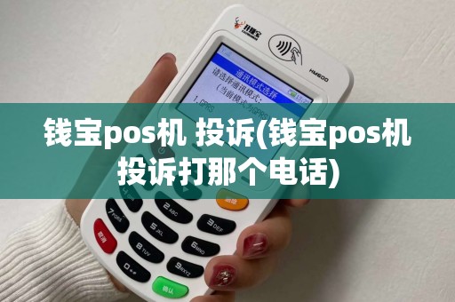 钱宝pos机 投诉(钱宝pos机投诉打那个电话) 钱宝pos机 投诉(钱宝pos机投诉打那个电话)