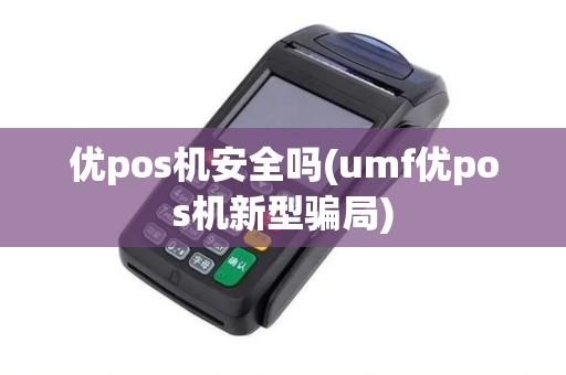 优pos机安全吗(umf优pos机新型骗局) 优pos机安全吗(umf优pos机新型骗局)