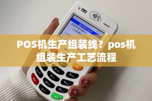 POS机生产组装线?pos机组装生产工艺流程 POS机生产组装线?pos机组装生产工艺流程