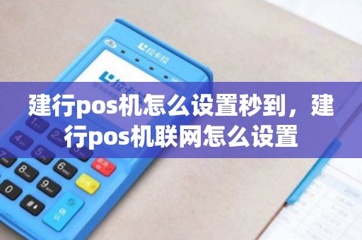 建行pos机怎么设置秒到,建行pos机联网怎么设置 建行pos机怎么设置秒到,建行pos机联网怎么设置