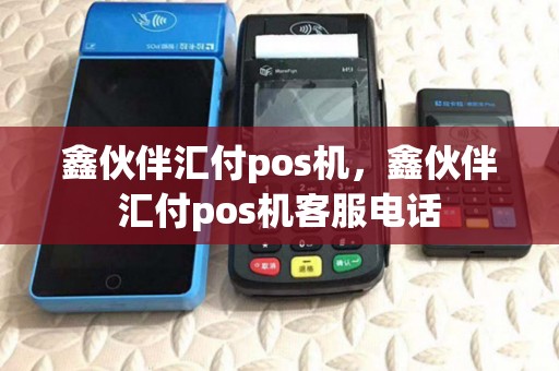 鑫伙伴汇付pos机,鑫伙伴汇付pos机客服电话 鑫伙伴汇付pos机,鑫伙伴汇付pos机客服电话