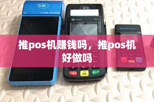 推pos机赚钱吗,推pos机好做吗 推pos机赚钱吗,推pos机好做吗