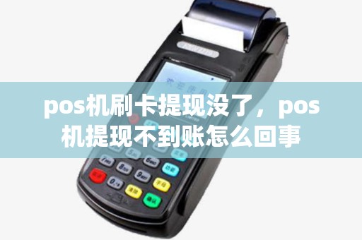 pos机刷卡提现没了,pos机提现不到账怎么回事 pos机刷卡提现没了,pos机提现不到账怎么回事