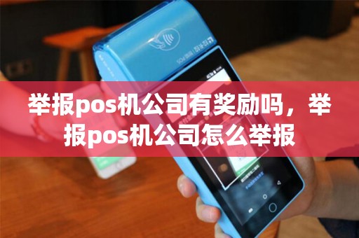 举报pos机公司有奖励吗,举报pos机公司怎么举报 举报pos机公司有奖励吗,举报pos机公司怎么举报