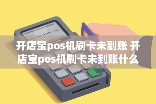 开店宝pos机刷卡未到账 开店宝pos机刷卡未到账什么意思 开店宝pos机刷卡未到账 开店宝pos机刷卡未到账什么意思